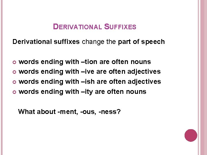 DERIVATIONAL SUFFIXES Derivational suffixes change the part of speech words ending with –tion are