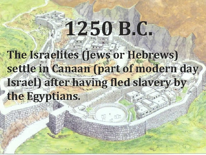 1250 B. C. The Israelites (Jews or Hebrews) settle in Canaan (part of modern