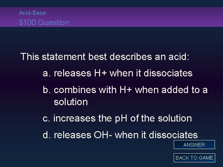 Acid-Base: $100 Question This statement best describes an acid: a. releases H+ when it