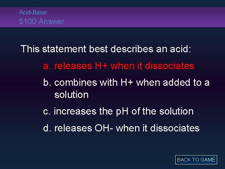 Acid-Base: $100 Answer This statement best describes an acid: a. releases H+ when it