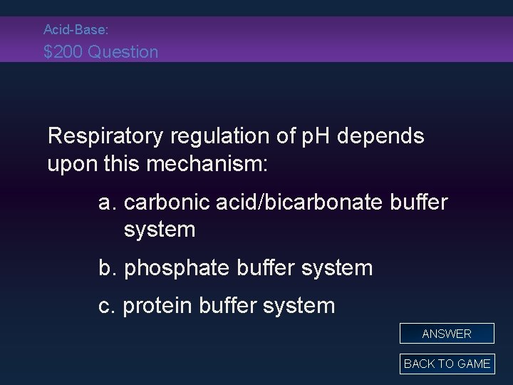 Acid-Base: $200 Question Respiratory regulation of p. H depends upon this mechanism: a. carbonic