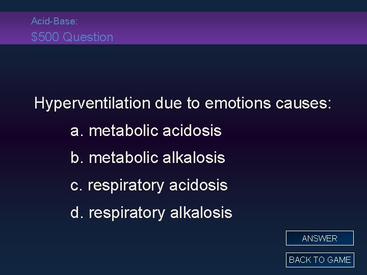 Acid-Base: $500 Question Hyperventilation due to emotions causes: a. metabolic acidosis b. metabolic alkalosis