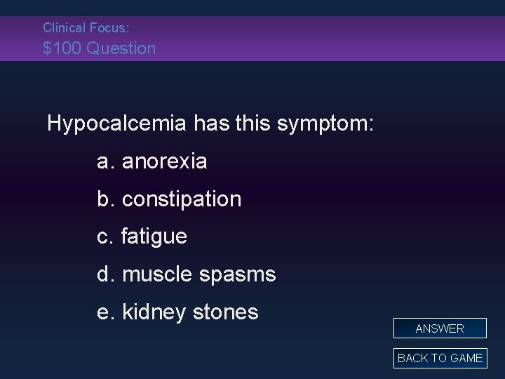 Clinical Focus: $100 Question Hypocalcemia has this symptom: a. anorexia b. constipation c. fatigue