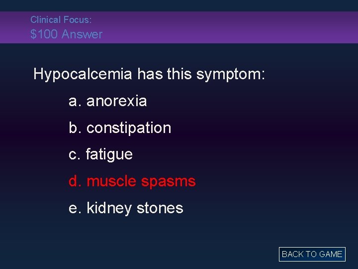 Clinical Focus: $100 Answer Hypocalcemia has this symptom: a. anorexia b. constipation c. fatigue