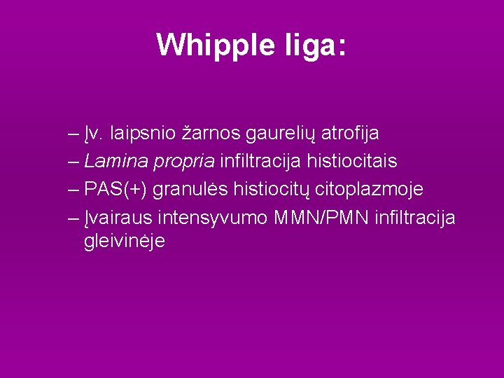 Whipple liga: – Įv. laipsnio žarnos gaurelių atrofija – Lamina propria infiltracija histiocitais –