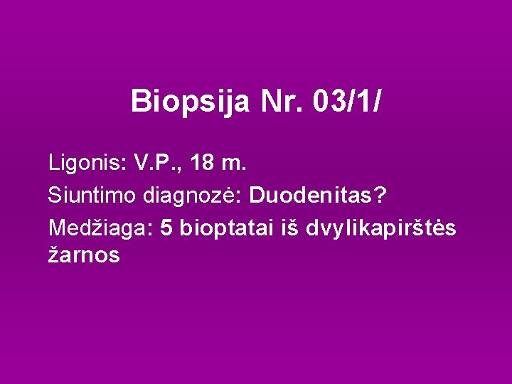 Biopsija Nr. 03/1/ Ligonis: V. P. , 18 m. Siuntimo diagnozė: Duodenitas? Medžiaga: 5