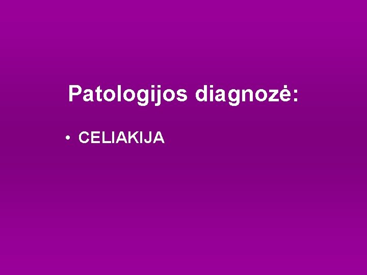 Patologijos diagnozė: • CELIAKIJA 