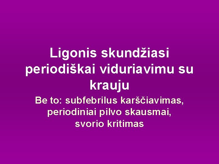 Ligonis skundžiasi periodiškai viduriavimu su krauju Be to: subfebrilus karščiavimas, periodiniai pilvo skausmai, svorio