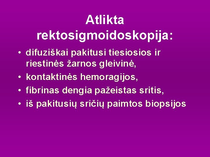 Atlikta rektosigmoidoskopija: • difuziškai pakitusi tiesiosios ir riestinės žarnos gleivinė, • kontaktinės hemoragijos, •