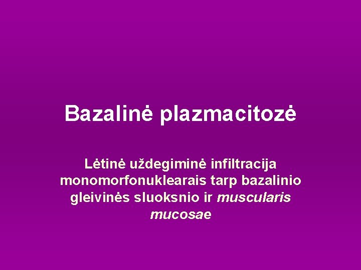 Bazalinė plazmacitozė Lėtinė uždegiminė infiltracija monomorfonuklearais tarp bazalinio gleivinės sluoksnio ir muscularis mucosae 