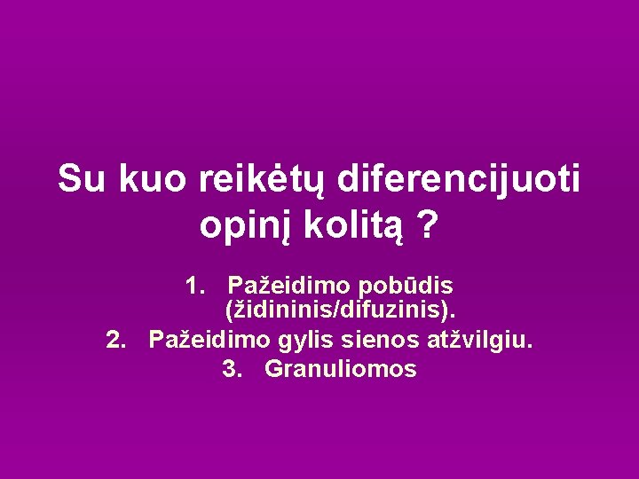 Su kuo reikėtų diferencijuoti opinį kolitą ? 1. Pažeidimo pobūdis (židininis/difuzinis). 2. Pažeidimo gylis