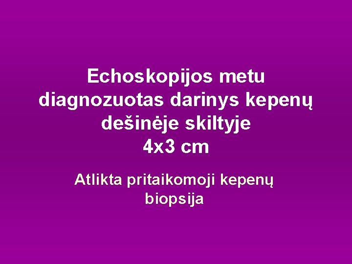 Echoskopijos metu diagnozuotas darinys kepenų dešinėje skiltyje 4 x 3 cm Atlikta pritaikomoji kepenų