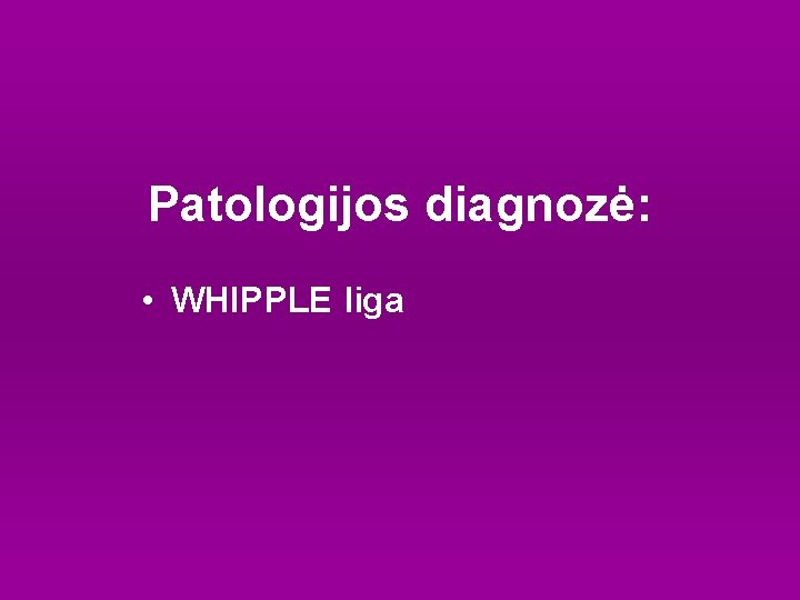 Patologijos diagnozė: • WHIPPLE liga 