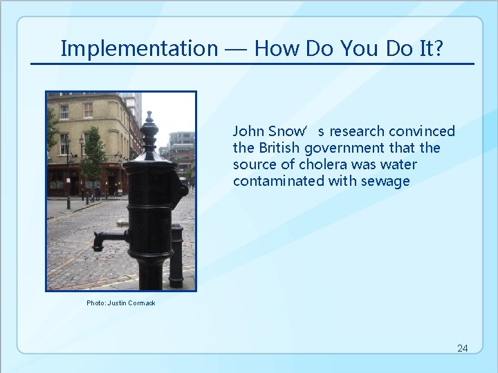 Implementation — How Do You Do It? John Snow’s research convinced the British government