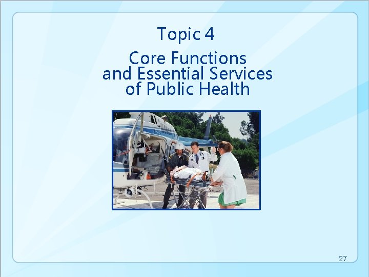 Topic 4 Core Functions and Essential Services of Public Health 27 