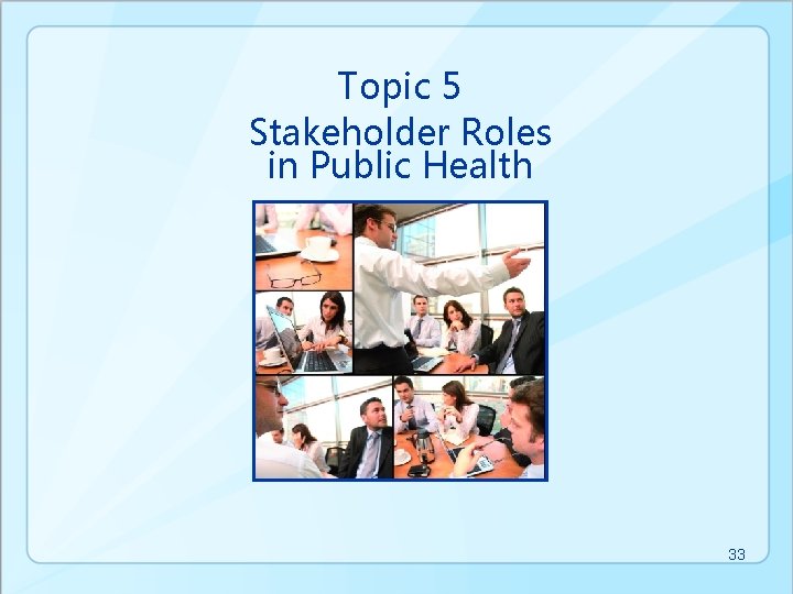 Topic 5 Stakeholder Roles in Public Health 33 