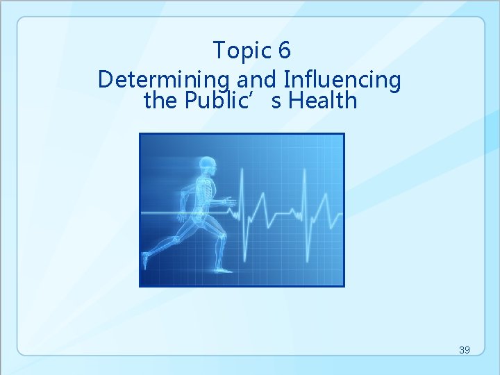 Topic 6 Determining and Influencing the Public’s Health 39 