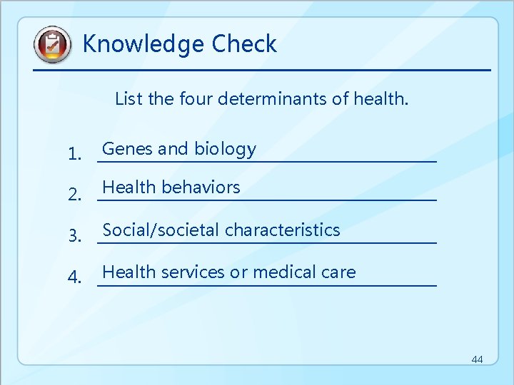 Knowledge Check List the four determinants of health. 1. Genes and biology 2. Health