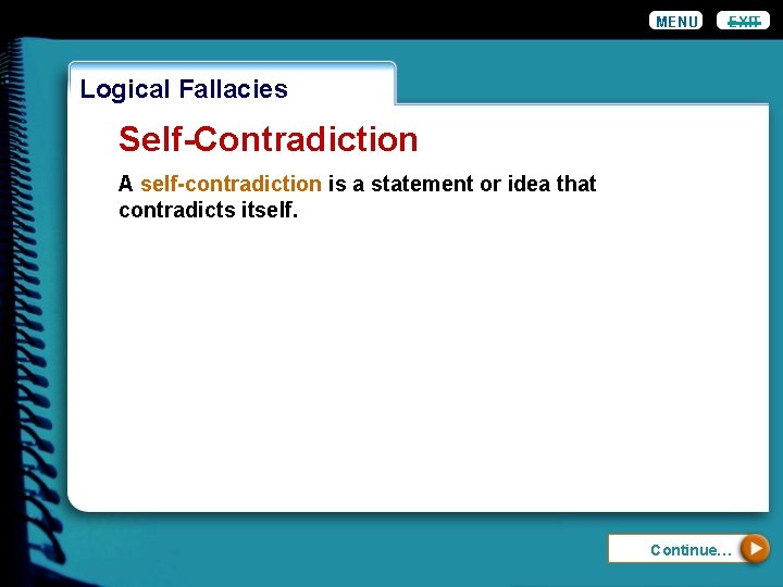 MENU EXIT Logical Fallacies Self-Contradiction A self-contradiction is a statement or idea that contradicts