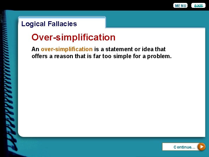 MENU EXIT Logical Fallacies Over-simplification An over-simplification is a statement or idea that offers