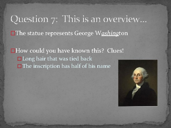 Question 7: This is an overview… �The statue represents George Washington �How could you