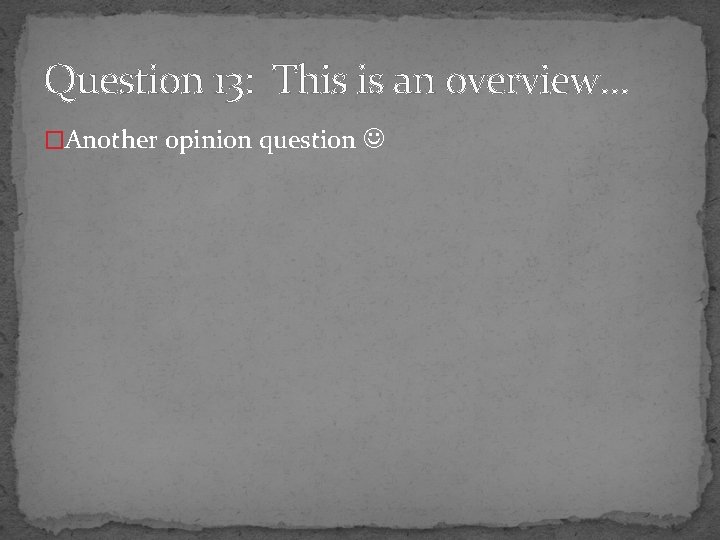 Question 13: This is an overview… �Another opinion question 