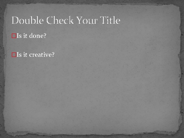 Double Check Your Title �Is it done? �Is it creative? 