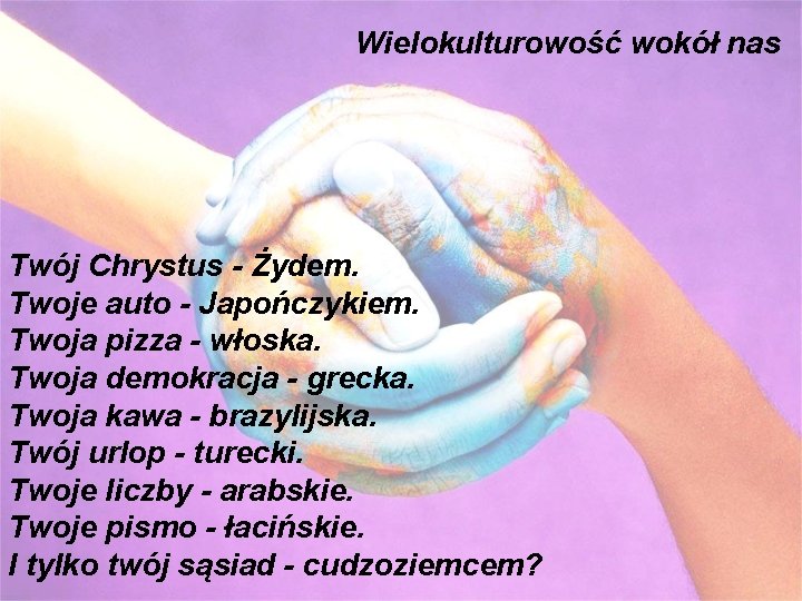 Wielokulturowość wokół nas Twój Chrystus - Żydem. Twoje auto - Japończykiem. Twoja pizza -