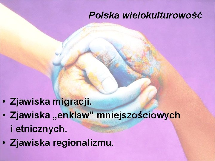 Polska wielokulturowość • Zjawiska migracji. • Zjawiska „enklaw” mniejszościowych i etnicznych. • Zjawiska regionalizmu.