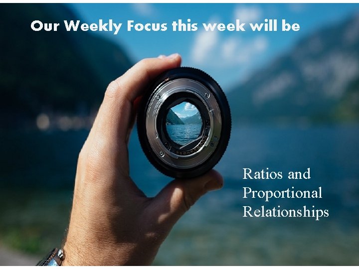 Our Weekly Focus this week will be Ratios and Proportional Relationships 