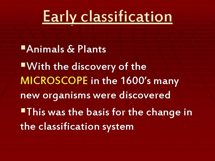 Early classification §Animals & Plants §With the discovery of the MICROSCOPE in the 1600’s