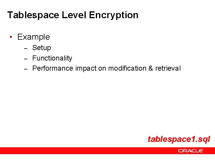 Tablespace Level Encryption • Example – – – Setup Functionality Performance impact on modification