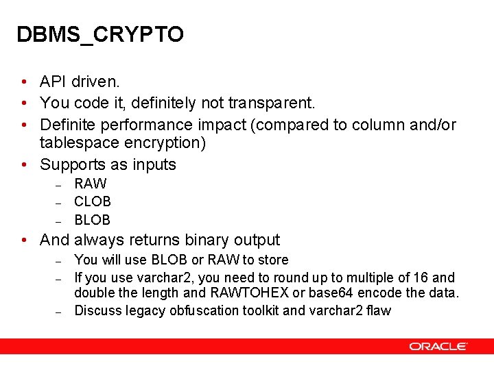 DBMS_CRYPTO • API driven. • You code it, definitely not transparent. • Definite performance