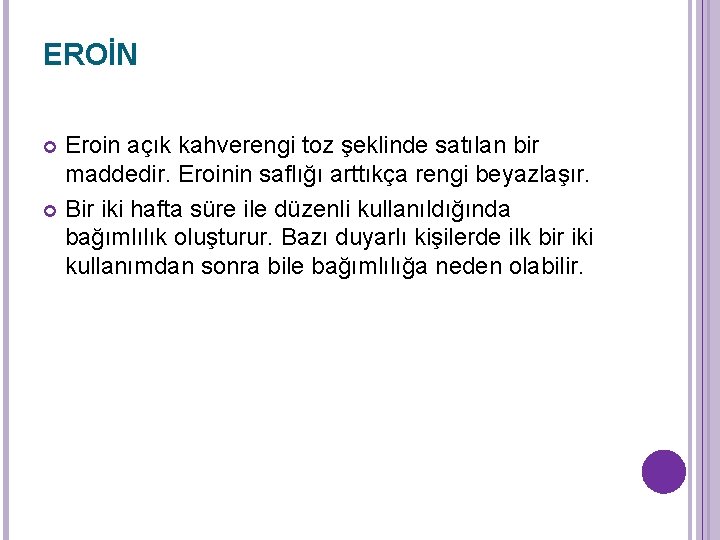 EROİN Eroin açık kahverengi toz şeklinde satılan bir maddedir. Eroinin saflığı arttıkça rengi beyazlaşır.