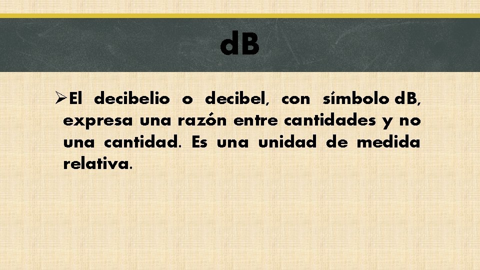 d. B ØEl decibelio o decibel, con símbolo d. B, expresa una razón entre