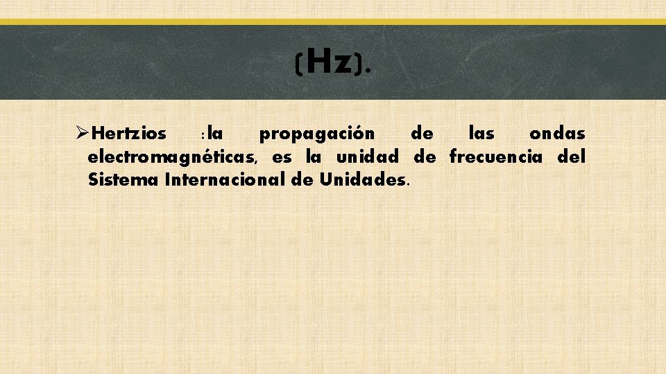 (Hz). ØHertzios : la propagación de las ondas electromagnéticas, es la unidad de frecuencia