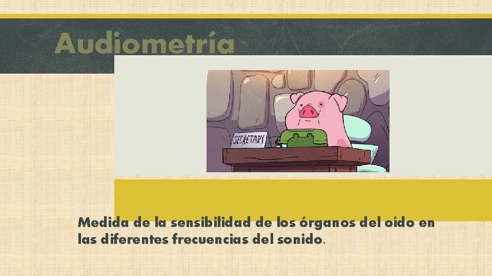 Audiometría Medida de la sensibilidad de los órganos del oído en las diferentes frecuencias