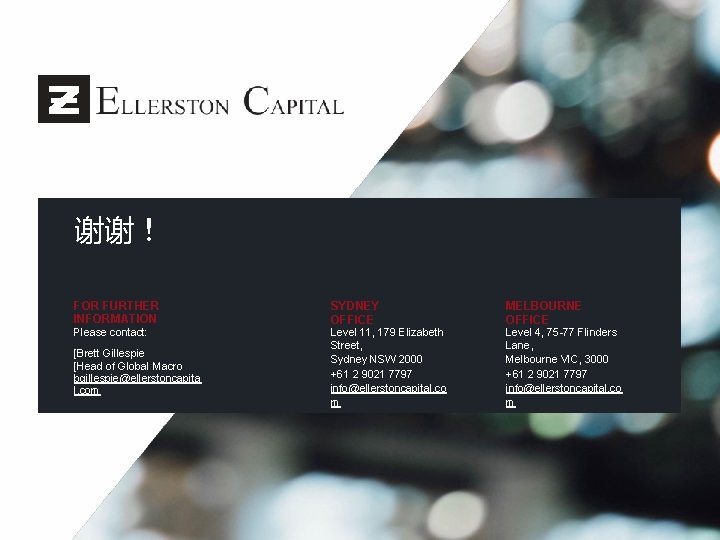 谢谢！ FOR FURTHER INFORMATION Please contact: [Brett Gillespie [Head of Global Macro bgillespie@ellerstoncapita l.