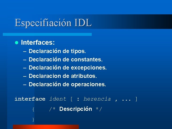 Especifiación IDL l Interfaces: – – – Declaración de tipos. Declaración de constantes. Declaración
