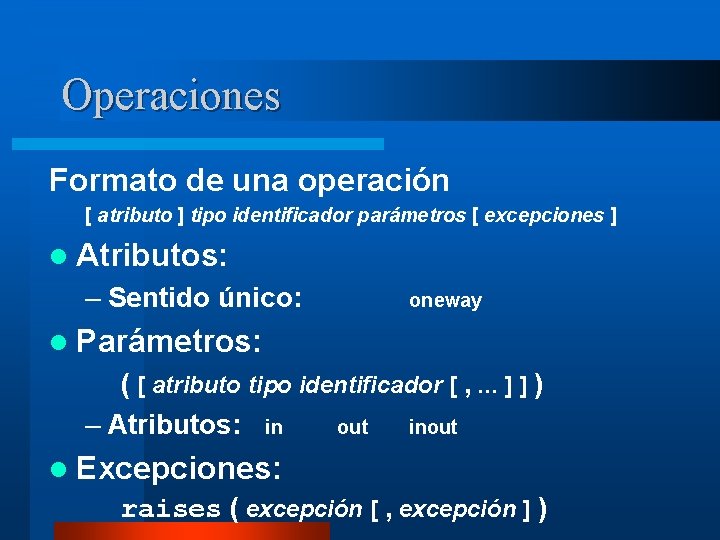 Operaciones Formato de una operación [ atributo ] tipo identificador parámetros [ excepciones ]