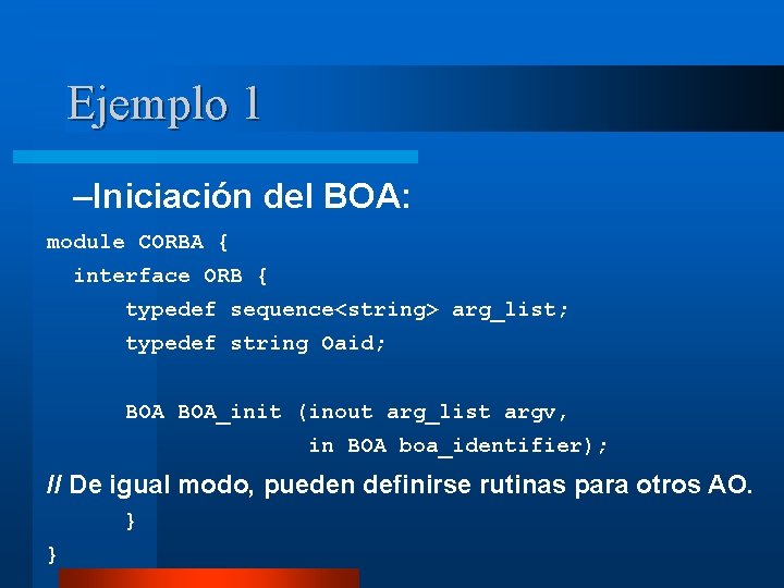 Ejemplo 1 –Iniciación del BOA: module CORBA { interface ORB { typedef sequence<string> arg_list;