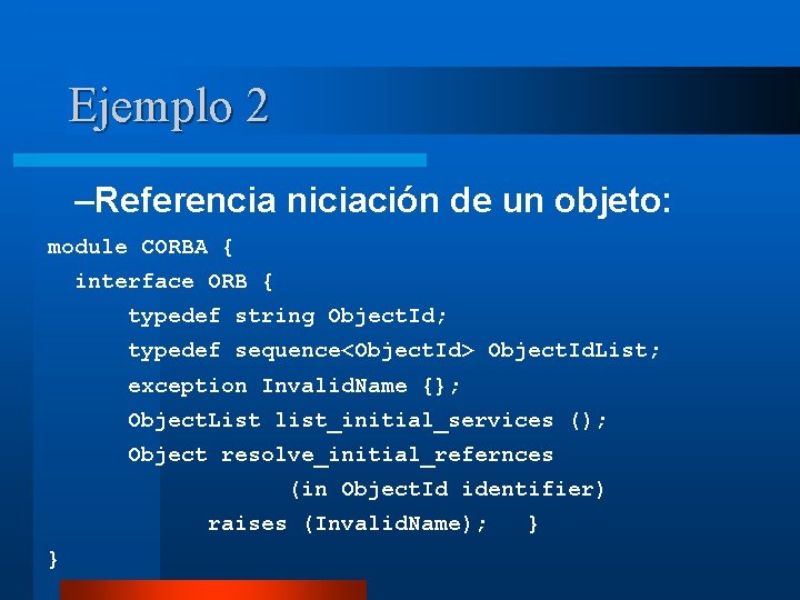 Ejemplo 2 –Referencia niciación de un objeto: module CORBA { interface ORB { typedef