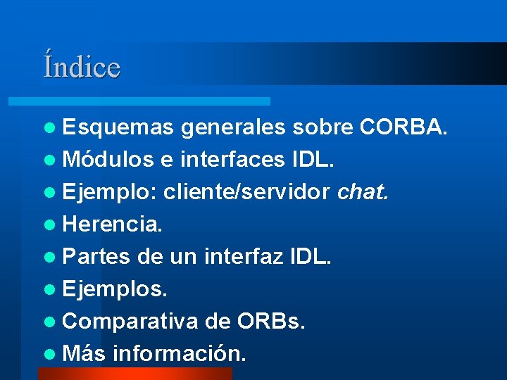 Índice l Esquemas generales sobre CORBA. l Módulos e interfaces IDL. l Ejemplo: cliente/servidor