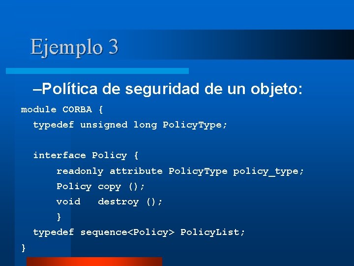 Ejemplo 3 –Política de seguridad de un objeto: module CORBA { typedef unsigned long