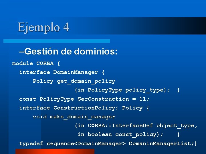 Ejemplo 4 –Gestión de dominios: module CORBA { interface Domain. Manager { Policy get_domain_policy