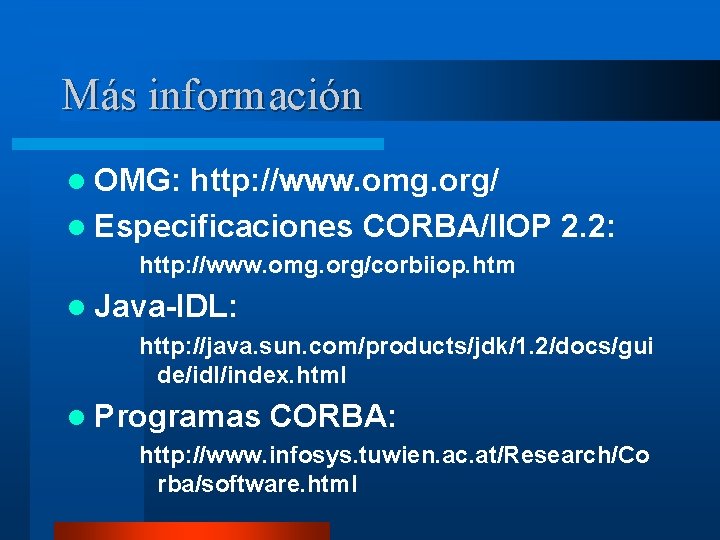 Más información l OMG: http: //www. omg. org/ l Especificaciones CORBA/IIOP 2. 2: http: