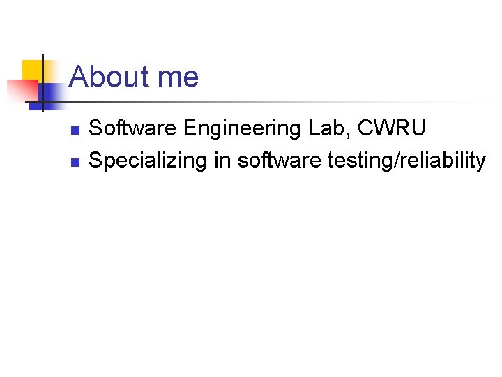 About me n n Software Engineering Lab, CWRU Specializing in software testing/reliability 