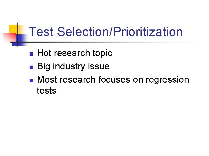 Test Selection/Prioritization n Hot research topic Big industry issue Most research focuses on regression