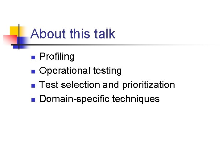 About this talk n n Profiling Operational testing Test selection and prioritization Domain-specific techniques