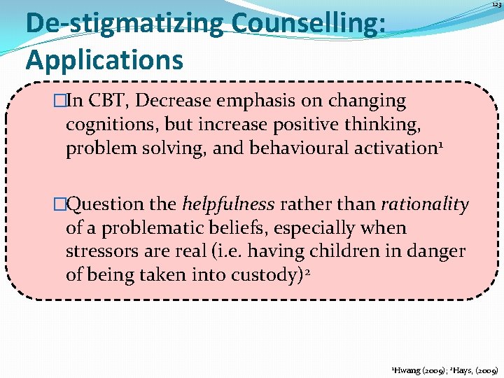 123 De-stigmatizing Counselling: Applications �In CBT, Decrease emphasis on changing cognitions, but increase positive